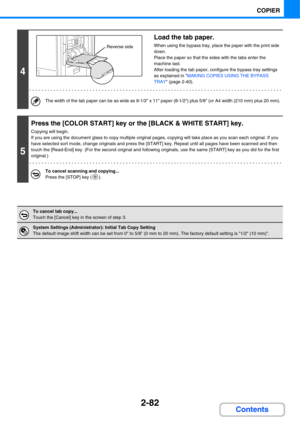 Page 2032-82
COPIER
Contents
4
Load the tab paper.
When using the bypass tray, place the paper with the print side 
down.
Place the paper so that the sides with the tabs enter the 
machine last. 
After loading the tab paper, configure the bypass tray settings 
as explained in MAKING COPIES USING THE BYPASS 
TRAY (page 2-40).
The width of the tab paper can be as wide as 8-1/2 x 11 paper (8-1/2) plus 5/8 (or A4 width (210 mm) plus 20 mm).
5
Press the [COLOR START] key or the [BLACK & WHITE START] key.
Copying will...