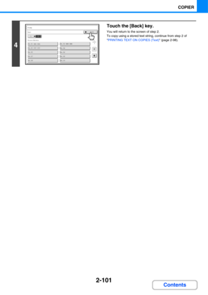 Page 2222-101
COPIER
Contents
4
Touch the [Back] key.
You will return to the screen of step 2.
To copy using a stored text string, continue from step 2 of 
PRINTING TEXT ON COPIES (Text) (page 2-98).
No.01 AAA AAA
No.03 CCC CCCNo.04
No.02 BBB BBB
No.05
No.07No.08
No.09No.10
No.06
13
105
Store/Delete
Stamp
Text
105
Store/Delete
Stamp
TextBack 