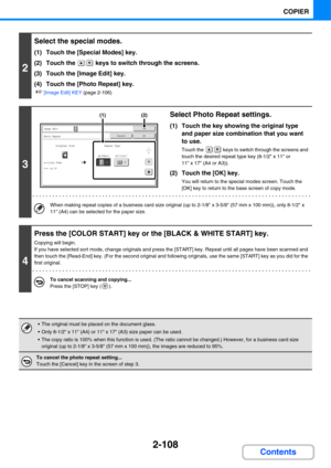 Page 2292-108
COPIER
Contents
2
Select the special modes.
(1) Touch the [Special Modes] key.
(2) Touch the   keys to switch through the screens.
(3) Touch the [Image Edit] key.
(4) Touch the [Photo Repeat] key.
☞[Image Edit] KEY (page 2-106)
3
Select Photo Repeat settings.
(1) Touch the key showing the original type 
and paper size combination that you want 
to use.
Touch the   keys to switch through the screens and 
touch the desired repeat type key (8-1/2 x 11 or 
11 x 17 (A4 or A3)).
(2) Touch the [OK] key....