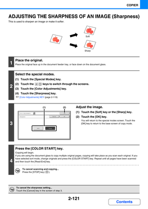 Page 2422-121
COPIER
Contents
ADJUSTING THE SHARPNESS OF AN IMAGE (Sharpness)
This is used to sharpen an image or make it softer.
1
Place the original.
Place the original face up in the document feeder tray, or face down on the document glass.
2
Select the special modes.
(1) Touch the [Special Modes] key.
(2) Touch the   keys to switch through the screens.
(3) Touch the [Color Adjustments] key.
(4) Touch the [Sharpness] key.
☞[Color Adjustments] KEY (page 2-119)
3
Adjust the image.
(1) Touch the [Soft] key or...