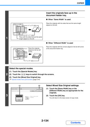 Page 2552-134
COPIER
Contents
1
Insert the originals face up in the 
document feeder tray.
●When Same Width is used
Place the originals with the sides that are the same length 
aligned on the left.
●When Different Width is used
Place the originals with the corners aligned in the far left corner 
of the document feeder tray.
2
Select the special modes.
(1) Touch the [Special Modes] key.
(2) Touch the   keys to switch through the screens.
(3) Touch the [Mixed Size Original] key.
☞Special modes menu (2nd screen)...