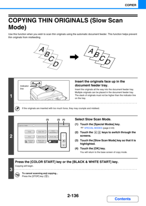 Page 2572-136
COPIER
Contents
COPYING THIN ORIGINALS (Slow Scan 
Mode)
Use this function when you wish to scan thin originals using the automatic document feeder. This function helps prevent 
thin originals from misfeeding.
1
Insert the originals face up in the 
document feeder tray.
Insert the originals all the way into the document feeder tray. 
Multiple originals can be placed in the document feeder tray. 
The stack of originals must not be higher than the indicator line 
on the tray.
If the originals are...