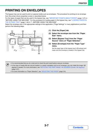 Page 2853-7
PRINTER
Contents
PRINTING ON ENVELOPES
The bypass tray can be used to print on special media such as envelopes. The procedure for printing on an envelope 
from the printer driver properties screen is described below.
For the types of paper that can be used in the bypass tray, see IMPORTANT POINTS ABOUT PAPER (page 1-27) in 
BEFORE USING THE MACHINE. For the procedure for loading paper in the bypass tray, see LOADING PAPER IN 
THE BYPASS TRAY (page 1-34) in 1. BEFORE USING THE MACHINE.
Select the...