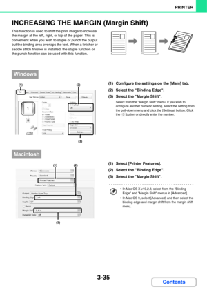 Page 3133-35
PRINTER
Contents
INCREASING THE MARGIN (Margin Shift)
This function is used to shift the print image to increase 
the margin at the left, right, or top of the paper. This is 
convenient when you wish to staple or punch the output 
but the binding area overlaps the text. When a finisher or 
saddle stitch finisher is installed, the staple function or 
the punch function can be used with this function.
(1) Configure the settings on the [Main] tab.
(2) Select the Binding Edge.
(3) Select the Margin...