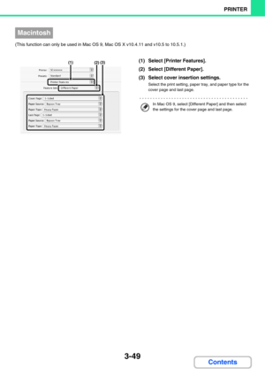 Page 3273-49
PRINTER
Contents
(This function can only be used in Mac OS 9, Mac OS X v10.4.11 and v10.5 to 10.5.1.)
(1) Select [Printer Features].
(2) Select [Different Paper].
(3) Select cover insertion settings.
Select the print setting, paper tray, and paper type for the 
cover page and last page.
Macintosh
(1)(3)(2)
In Mac OS 9, select [Different Paper] and then select 
the settings for the cover page and last page. 