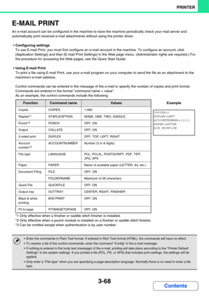 Page 3463-68
PRINTER
Contents
E-MAIL PRINT
An e-mail account can be configured in the machine to have the machine periodically check your mail server and 
automatically print received e-mail attachments without using the printer driver.
Configuring settings
To use E-mail Print, you must first configure an e-mail account in the machine. To configure an account, click 
[Application Settings] and then [E-mail Print Settings] in the Web page menu. (Administrator rights are required.) For 
the procedure for accessing...