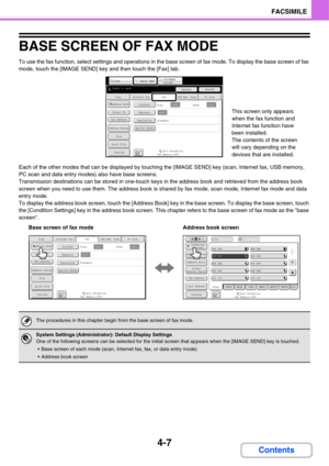 Page 3624-7
FACSIMILE
Contents
BASE SCREEN OF FAX MODE
To use the fax function, select settings and operations in the base screen of fax mode. To display the base screen of fax 
mode, touch the [IMAGE SEND] key and then touch the [Fax] tab.
Each of the other modes that can be displayed by touching the [IMAGE SEND] key (scan, Internet fax, USB memory,  
PC scan and data entry modes) also have base screens.
Transmission destinations can be stored in one-touch keys in the address book and retrieved from the address...