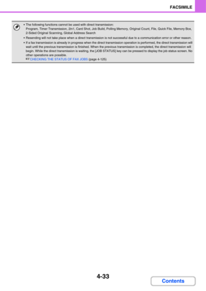 Page 3884-33
FACSIMILE
Contents
 The following functions cannot be used with direct transmission:
Program, Timer Transmission, 2in1, Card Shot, Job Build, Polling Memory, Original Count, File, Quick File, Memory Box, 
2-Sided Original Scanning, Global Address Search
 Resending will not take place when a direct transmission is not successful due to a communication error or other reason.
 If a fax transmission is already in progress when the direct transmission operation is performed, the direct transmission will...