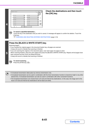 Page 3964-41
FACSIMILE
Contents
4
Check the destinations and then touch 
the [OK] key.
To cancel a specified destination...
Touch the key of the destination that you wish to cancel. A message will appear to confirm the deletion. Touch the 
[Yes] key.
☞CHECKING AND DELETING ENTERED DESTINATIONS (page 4-19)
5
Press the [BLACK & WHITE START] key.
Scanning begins.
 If you inserted the original pages in the document feeder tray, all pages are scanned.
A beep will sound to indicate that scanning is finished.
 If you...