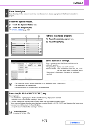 Page 4274-72
FACSIMILE
Contents
1
Place the original.
Place the original in the document feeder tray or on the document glass as appropriate for the functions stored in the 
program.
2
Select the special modes.
(1) Touch the [Special Modes] key.
(2) Touch the [Program] key.
☞SPECIAL MODES (page 4-69)
3
Retrieve the stored program.
(1) Touch the desired program key.
(2) Touch the [OK] key.
4
Select additional settings.
When a program is used, the following settings can be 
additionally specified:
 Image settings:...