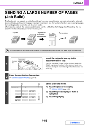 Page 4404-85
FACSIMILE
Contents
SENDING A LARGE NUMBER OF PAGES
(Job Build)
This function lets you separate an original consisting of numerous pages into sets, scan each set using the automatic 
document feeder, and transmit the pages in a single transmission. Use this function when there are more original pages 
than can be placed at once in the auto document feeder.
When scanning originals that are separated into sets, scan the set that has the first page first. The settings that you 
select for the first set...