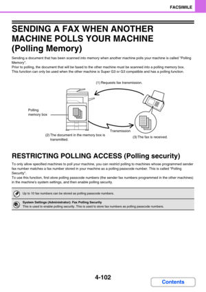 Page 4574-102
FACSIMILE
Contents
SENDING A FAX WHEN ANOTHER 
MACHINE POLLS YOUR MACHINE
(Polling Memory)
Sending a document that has been scanned into memory when another machine polls your machine is called Polling 
Memory.
Prior to polling, the document that will be faxed to the other machine must be scanned into a polling memory box.
This function can only be used when the other machine is Super G3 or G3 compatible and has a polling function.
RESTRICTING POLLING ACCESS (Polling security)
To only allow...