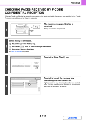 Page 466
4-111
FACSIMILE
Contents
CHECKING FAXES RECEIVED BY F-CODE 
CONFIDENTIAL RECEPTION
When an F-code confidential fax is sent to your machine, the fax is received to the memory box specified by the F-code. 
To check received faxes, enter the print passcode.
1
The machine rings and the fax is 
received.
A beep sounds when reception ends.
2
Select the special modes.
(1) Touch the [Special Modes] key.
(2) Touch the   keys to switch through the screens.
(3) Touch the [Memory Box] key.
☞SPECIAL MODES  (page...