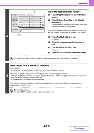 Page 4764-121
FACSIMILE
Contents
2
Enter the destination fax number.
(1) Touch the [Address Book] key in the base 
screen.
(2) Touch the one-touch key of the desired 
destination.
If the destination is not stored in the address book, enter 
the fax number with the numeric keys.
If the sub-address and passcode are stored in the one-touch 
key, the following sub-steps are not necessary. Go to step 3.
(3) Touch the [Sub Address] key.
/ appears.
(4) Enter the sub-address with the numeric 
keys.
(5) Touch the [Sub...