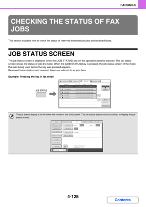 Page 4804-125
FACSIMILE
Contents
This section explains how to check the status of reserved transmission jobs and received faxes.
JOB STATUS SCREEN
The job status screen is displayed when the [JOB STATUS] key on the operation panel is pressed. The job status 
screen shows the status of jobs by mode. When the [JOB STATUS] key is pressed, the job status screen of the mode 
that was being used before the key was pressed appears.
Reserved transmissions and received faxes are referred to as jobs here.
Example:...