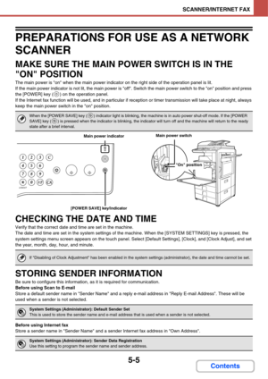 Page 495
5-5
SCANNER/INTERNET FAX
Contents
PREPARATIONS FOR USE AS A NETWORK 
SCANNER
MAKE SURE THE MAIN POWER SWITCH IS IN THE 
ON POSITION
The main power is on when the main power indicator on the right side of the operation panel is lit.
If the main power indicator is not lit, the main power is off. Switch the main power switch to the on position and press 
the [POWER] key ( ) on the operation panel.
If the Internet fa x function will be used, and in particular if receptio n or timer transmission will take...