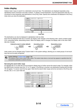 Page 5045-14
SCANNER/INTERNET FAX
Contents Index display
Indexes make it easy to search for a destination (one-touch key). The destinations are displayed separately using 
alphabetical search characters and index numbers. To display a stored destination, touch the appropriate index tab. It is 
convenient to store frequently used destinations in the [Freq.] index. Specify that a destination be displayed in the [Freq.] 
index when you store the destination.
The destinations can also be displayed in alphabetical...