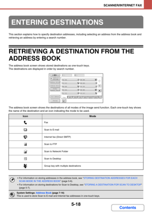 Page 5085-18
SCANNER/INTERNET FAX
Contents
This section explains how to specify destination addresses, including selecting an address from the address book and 
retrieving an address by entering a search number.
RETRIEVING A DESTINATION FROM THE 
ADDRESS BOOK
The address book screen shows stored destinations as one-touch keys.
The destinations are displayed in order by search number.
The address book screen shows the destinations of all modes of the image send function. Each one-touch key shows 
the name of the...