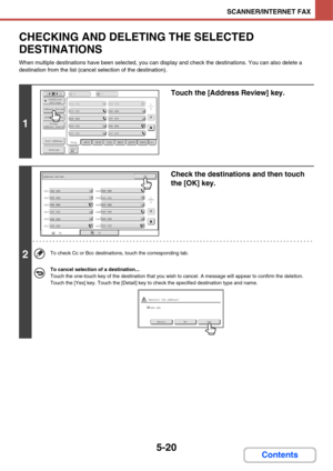 Page 5105-20
SCANNER/INTERNET FAX
Contents
CHECKING AND DELETING THE SELECTED 
DESTINATIONS
When multiple destinations have been selected, you can display and check the destinations. You can also delete a 
destination from the list (cancel selection of the destination).
1
Touch the [Address Review] key.
2
Check the destinations and then touch 
the [OK] key.
To check Cc or Bcc destinations, touch the corresponding tab.
To cancel selection of a destination...
Touch the one-touch key of the destination that you...