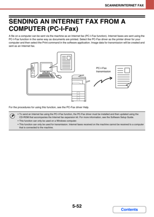 Page 5425-52
SCANNER/INTERNET FAX
Contents
SENDING AN INTERNET FAX FROM A 
COMPUTER (PC-I-Fax)
A file on a computer can be sent via the machine as an Internet fax (PC-I-Fax function). Internet faxes are sent using the 
PC-I-Fax function in the same way as documents are printed. Select the PC-Fax driver as the printer driver for your 
computer and then select the Print command in the software application. Image data for transmission will be created and 
sent as an Internet fax.
For the procedures for using this...