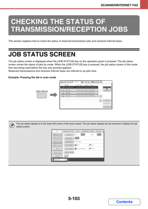 Page 5935-103
SCANNER/INTERNET FAX
Contents
This section explains how to check the status of reserved transmission jobs and received Internet faxes.
JOB STATUS SCREEN
The job status screen is displayed when the [JOB STATUS] key on the operation panel is pressed. The job status 
screen shows the status of jobs by mode. When the [JOB STATUS] key is pressed, the job status screen of the mode 
that was being used before the key was pressed appears.
Reserved transmissions and received Internet faxes are referred to...