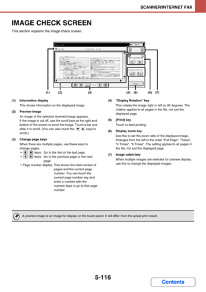 Page 6065-116
SCANNER/INTERNET FAX
Contents
IMAGE CHECK SCREEN
This section explains the image check screen.
(1) Information display
This shows information on the displayed image.
(2) Preview image
An image of the selected received image appears.
If the image is cut off, use the scroll bars at the right and 
bottom of the screen to scroll the image. Touch a bar and 
slide it to scroll. (You can also touch the   keys to 
scroll.)
(3) Change page keys
When there are multiple pages, use these keys to 
change...