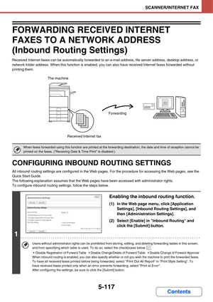 Page 6075-117
SCANNER/INTERNET FAX
Contents
FORWARDING RECEIVED INTERNET 
FAXES TO A NETWORK ADDRESS 
(Inbound Routing Settings)
Received Internet faxes can be automatically forwarded to an e-mail address, file server address, desktop address, or 
network folder address. When this function is enabled, you can also have received Internet faxes forwarded without 
printing them.
CONFIGURING INBOUND ROUTING SETTINGS
All inbound routing settings are configured in the Web pages. For the procedure for accessing the Web...