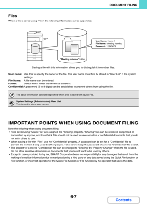 Page 6276-7
DOCUMENT FILING
Contents Files
When a file is saved using File, the following information can be appended.
Saving a file with this information allows you to distinguish it from other files.
User name:Use this to specify the owner of the file. The user name must first be stored in User List in the system 
settings.
File Name:A file name can be entered.
Folder:Select which folder the file will be saved in.
Confidential:A password (5 to 8 digits) can be established to prevent others from using the...