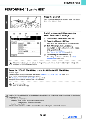Page 6436-23
DOCUMENT FILING
Contents
PERFORMING Scan to HDD
1
Place the original.
Place the original face up in the document feeder tray, or face 
down on the document glass.
2
Switch to document filing mode and 
select Scan to HDD settings.
(1) Touch the [DOCUMENT FILING] key.
(2) Touch the [Scan to HDD] tab.
If you do not wish to select settings, go to the next step.
(3) Select the original size, exposure, 
resolution, compression ratio, color mode, 
and special modes.
See Scan to HDD SCREEN (page 6-18).
(4)...