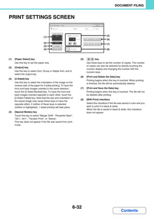 Page 6526-32
DOCUMENT FILING
Contents
PRINT SETTINGS SCREEN
(1) [Paper Select] key
Use this key to set the paper size.
(2) [Output] key
Use this key to select Sort, Group or Staple Sort, and to 
select the output tray.
(3) [2-Sided] key
Use this key to select the orientation of the image on the 
reverse side of the paper for 2-sided printing. To have the 
front and back images oriented in the same direction, 
touch the [2-Sided Booklet] key. To have the front and 
back images oriented opposite to each other,...