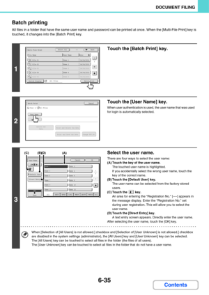 Page 6556-35
DOCUMENT FILING
Contents Batch printing
All files in a folder that have the same user name and password can be printed at once. When the [Multi-File Print] key is 
touched, it changes into the [Batch Print] key.
1
Touch the [Batch Print] key.
2
Touch the [User Name] key.
When user authentication is used, the user name that was used 
for login is automatically selected.
3
Select the user name.
There are four ways to select the user name:
(A) Touch the key of the user name.
The touched user name is...