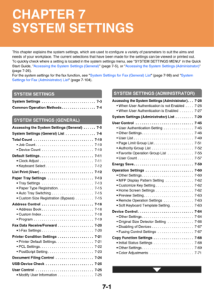 Page 673
7-1
This chapter explains the system settings, which are used to configure a variety of parameters to suit the aims and 
needs of your workplace. The current selections that have been made for the settings can be viewed or printed out.
To quickly check where a setting is loca ted in the system settings menu, see SYSTEM SETTINGS MENU in the Quick 
Start Guide,  Accessing the System Settings (General)  (page 7-5), or Accessing the System Settings (Administrator)  
(page 7-26).
For the system settings for...