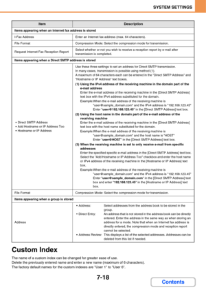 Page 6907-18
SYSTEM SETTINGS
Contents
Custom Index
The name of a custom index can be changed for greater ease of use.
Delete the previously entered name and enter a new name (maximum of 6 characters).
The factory default names for the custom indexes are User 1 to User 6.
Items appearing when an Internet fax address is stored
I-Fax AddressEnter an Internet fax address (max. 64 characters).
File FormatCompression Mode: Select the compression mode for transmission.
Request Internet Fax Reception ReportSelect...