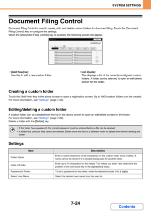 Page 696
7-24
SYSTEM SETTINGS
Contents
Document Filing Control
Document Filing Control is used to create, edit, and delete custom folders for document filin g. Touch the [Document 
Filing Control] key to  configure the settings.
When the [Document Filing Cont rol] key is touched, the following screen will appear.
• [Add New] key
Use this to add a new custom folder. 
List display
This displays a list of the currently configured custom 
folders. A folder can be selected to open an edit/delete 
screen for the...