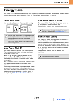 Page 7317-59
SYSTEM SETTINGS
Contents
Energy Save
The Energy Save settings help reduce power costs. From an environmental perspective, these settings also help reduce 
pollution and conserve natural resources. Touch the [Energy Save] key to configure the settings.
Toner Save Mode
You can reduce the amount of toner used for printing.
Auto Power Shut-Off
This setting enables or disables Auto Power Shut-Off. 
Remove the checkmark if you prefer that Auto Power 
Shut-Off does not operate.
When the set duration of...