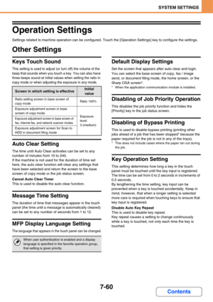 Page 7327-60
SYSTEM SETTINGS
Contents
Operation Settings
Settings related to machine operation can be configured. Touch the [Operation Settings] key to configure the settings.
Other Settings
Keys Touch Sound
This setting is used to adjust (or turn off) the volume of the 
beep that sounds when you touch a key. You can also have 
three beeps sound at initial values when setting the ratio in 
copy mode or when adjusting the exposure in any mode.
Auto Clear Setting
The time until Auto Clear activates can be set to...