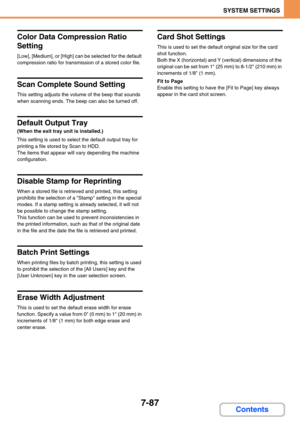 Page 7597-87
SYSTEM SETTINGS
Contents
Color Data Compression Ratio 
Setting
[Low], [Medium], or [High] can be selected for the default 
compression ratio for transmission of a stored color file.
Scan Complete Sound Setting
This setting adjusts the volume of the beep that sounds 
when scanning ends. The beep can also be turned off.
Default Output Tray
(When the exit tray unit is installed.)
This setting is used to select the default output tray for 
printing a file stored by Scan to HDD.
The items that appear...