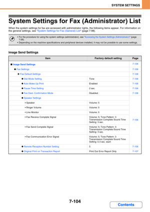 Page 7767-104
SYSTEM SETTINGS
Contents
System Settings for Fax (Administrator) List
When the system settings for fax are accessed with administrator rights, the following items appear. For information on 
the general settings, see System Settings for Fax (General) List (page 7-98).
Image Send Settings
For the procedure for using the system settings (administrator), see Accessing the System Settings (Administrator) (page 
7-26).
 Depending on the machine specifications and peripheral devices installed, it may not...