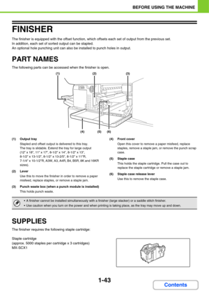 Page 841-43
BEFORE USING THE MACHINE
Contents
FINISHER
The finisher is equipped with the offset function, which offsets each set of output from the previous set.
In addition, each set of sorted output can be stapled.
An optional hole punching unit can also be installed to punch holes in output.
PART NAMES
The following parts can be accessed when the finisher is open.
(1) Output tray
Stapled and offset output is delivered to this tray.
The tray is slidable. Extend the tray for large output 
(12 x 18, 11 x 17,...