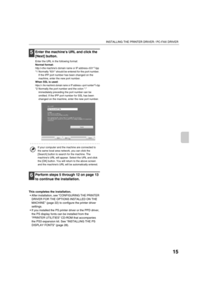 Page 84815
INSTALLING THE PRINTER DRIVER / PC-FAX DRIVER
5Enter the machines URL and click the 
[Next] button.
Enter the URL in the following format:
Normal format:
http://:631*1/ipp
*1 Normally 631 should be entered for the port number. 
If the IPP port number has been changed on the 
machine, enter the new port number.
When SSL is used:
https://< the machines domain name or IP address>:/ipp
*2 Normally the port number and the colon : 
immediately preceding the port number can be 
omitted. If the IPP port...