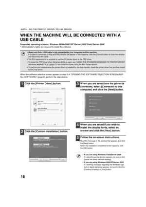 Page 84916
INSTALLING THE PRINTER DRIVER / PC-FAX DRIVER
WHEN THE MACHINE WILL BE CONNECTED WITH A 
USB CABLE
Supported operating systems: Windows 98/Me/2000*/XP*/Server 2003*/Vista*/Server 2008*
* Administrators rights are required to install the software.
When the software selection screen appears in step 6 of OPENING THE SOFTWARE SELECTION SCREEN (FOR 
ALL SOFTWARE) (page 8), perform the steps below.
1Click the [Printer Driver] button.
2Click the [Custom installation] button.
3When you are asked how the...