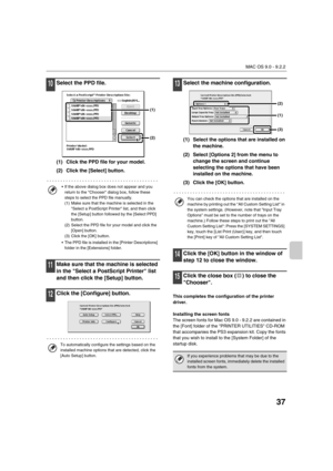 Page 87037
MAC OS 9.0 - 9.2.2
10Select the PPD file.
(1) Click the PPD file for your model.
(2) Click the [Select] button.
11Make sure that the machine is selected 
in the Select a PostScript Printer list 
and then click the [Setup] button.
12Click the [Configure] button.
13Select the machine configuration.
(1) Select the options that are installed on 
the machine.
(2) Select [Options 2] from the menu to 
change the screen and continue 
selecting the options that have been 
installed on the machine.
(3) Click...