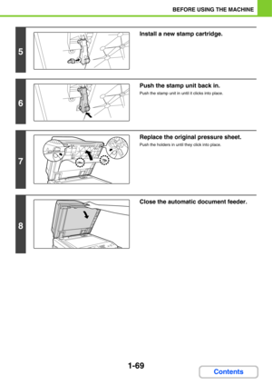 Page 1101-69
BEFORE USING THE MACHINE
Contents
5
Install a new stamp cartridge.
6
Push the stamp unit back in.
Push the stamp unit in until it clicks into place.
7
Replace the original pressure sheet.
Push the holders in until they click into place.
8
Close the automatic document feeder. 