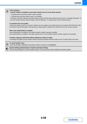 Page 1702-58
COPIER
Contents
In this situation...
A punch module is installed on the master machine but not on the slave machine.
 Copying without punching: tandem copy is possible.
 Copying with punching: tandem copy is not possible.
In this way, if tandem copying is executed using a function that the slave machine does not have, a message will appear. To 
have the master machine make all copies, touch the [OK] key. To cancel the job, touch the [Cancel] key.
If a machine runs out of paper
If either the master...