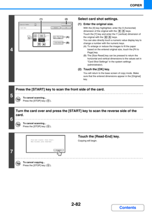 Page 1942-82
COPIER
Contents
4
Select card shot settings.
(1) Enter the original size.
With the [X] key highlighted, enter the X (horizontal) 
dimension of the original with the   keys.
Touch the [Y] key and enter the Y (vertical) dimension of 
the original with the   keys.
You can also directly touch a numeric value display key to 
change a number with the numeric keys.
(A) To enlarge or reduce the images to fit the paper 
based on the entered original size, touch the [Fit to 
Page] key.
(B) The [Size Reset]...