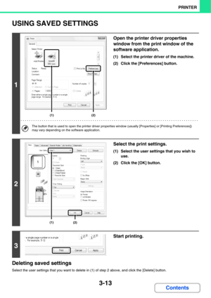 Page 2703-13
PRINTER
Contents
USING SAVED SETTINGS
Deleting saved settings
Select the user settings that you want to delete in (1) of step 2 above, and click the [Delete] button.
1
Open the printer driver properties 
window from the print window of the 
software application.
(1) Select the printer driver of the machine.
(2) Click the [Preferences] button.
The button that is used to open the printer driver properties window (usually [Properties] or [Printing Preferences]) 
may vary depending on the software...