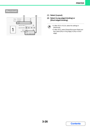 Page 2833-26
PRINTER
Contents
(1) Select [Layout].
(2) Select [Long-edged binding] or 
[Short-edged binding].
Macintosh
(1)(2)
 In Mac OS X v10.2.8, select the settings in 
[Advanced].
 In Mac OS 9, select [Output/Document Style] and 
then select [Flip on long edge] or [Flip on short 
edge]. 