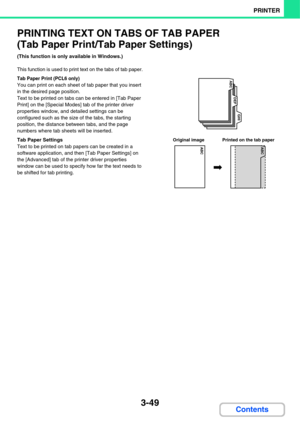 Page 3063-49
PRINTER
Contents
PRINTING TEXT ON TABS OF TAB PAPER
(Tab Paper Print/Tab Paper Settings)
(This function is only available in Windows.)
This function is used to print text on the tabs of tab paper.
Tab Paper Print (PCL6 only)
You can print on each sheet of tab paper that you insert 
in the desired page position.
Text to be printed on tabs can be entered in [Tab Paper 
Print] on the [Special Modes] tab of the printer driver 
properties window, and detailed settings can be 
configured such as the size...