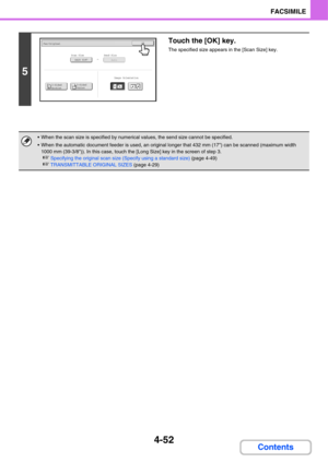 Page 3834-52
FACSIMILE
Contents
5
Touch the [OK] key.
The specified size appears in the [Scan Size] key.
 When the scan size is specified by numerical values, the send size cannot be specified.
 When the automatic document feeder is used, an original longer that 432 mm (17) can be scanned (maximum width 
1000 mm (39-3/8)). In this case, touch the [Long Size] key in the screen of step 3.
☞Specifying the original scan size (Specify using a standard size) (page 4-49)
☞TRANSMITTABLE ORIGINAL SIZES (page 4-29)...
