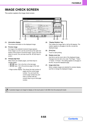 Page 3954-64
FACSIMILE
Contents
IMAGE CHECK SCREEN
This section explains the image check screen.
(1) Information display
This shows information on the displayed image.
(2) Preview image
An image of the selected received image appears.
If the image is cut off, use the scroll bars at the right and 
bottom of the screen to scroll the image. Touch a bar and 
slide it to scroll. (You can also touch the   keys to 
scroll.)
(3) Change page keys
When there are multiple pages, use these keys to 
change pages.
  keys:  Go...